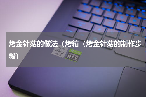 烤金针菇的做法（烤箱（烤金针菇的制作步骤）