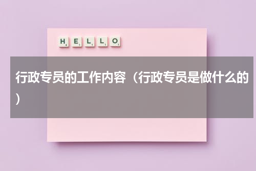 行政专员的工作内容（行政专员是做什么的）