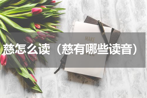 慈怎么读（慈有哪些读音）