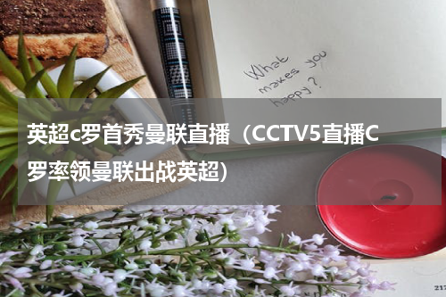 英超c罗首秀曼联直播（CCTV5直播C罗率领曼联出战英超）