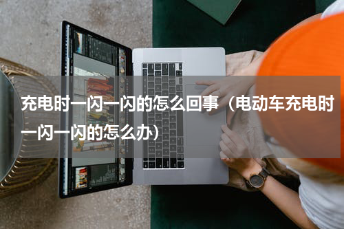 充电时一闪一闪的怎么回事（电动车充电时一闪一闪的怎么办）