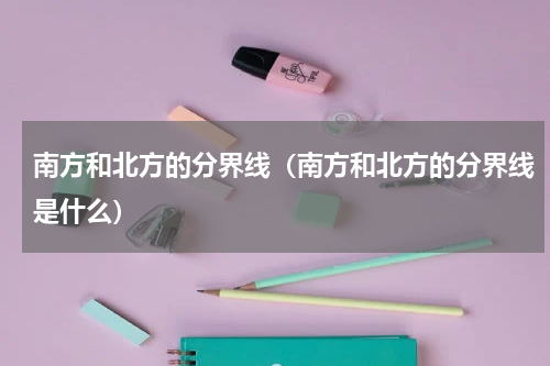 南方和北方的分界线（南方和北方的分界线是什么）