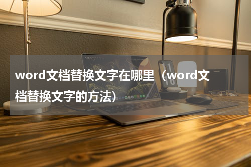 word文档替换文字在哪里（word文档替换文字的方法）
