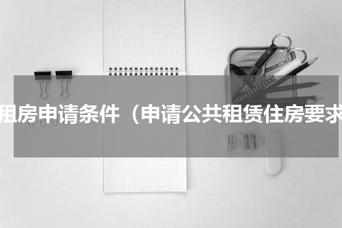 公租房申请条件（申请公共租赁住房要求）