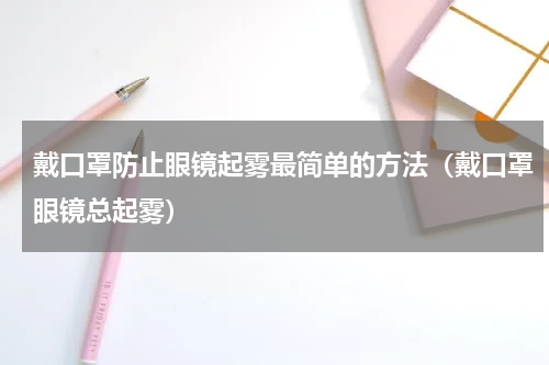戴口罩防止眼镜起雾最简单的方法（戴口罩眼镜总起雾）