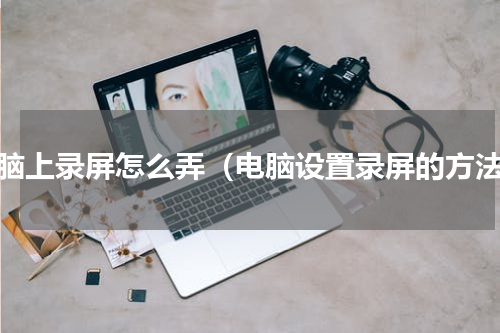 电脑上录屏怎么弄（电脑设置录屏的方法）