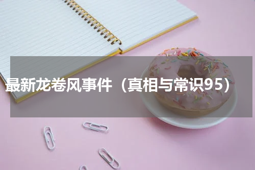 最新龙卷风事件（真相与常识95）
