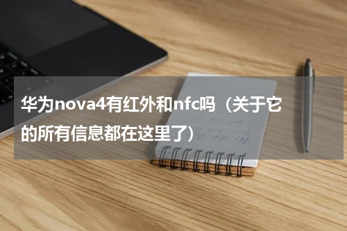 华为nova4有红外和nfc吗（关于它的所有信息都在这里了）