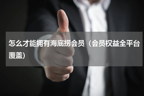 怎么才能拥有海底捞会员（会员权益全平台覆盖）