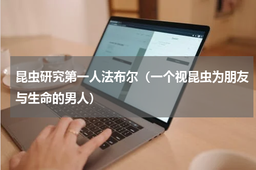 昆虫研究第一人法布尔（一个视昆虫为朋友与生命的男人）
