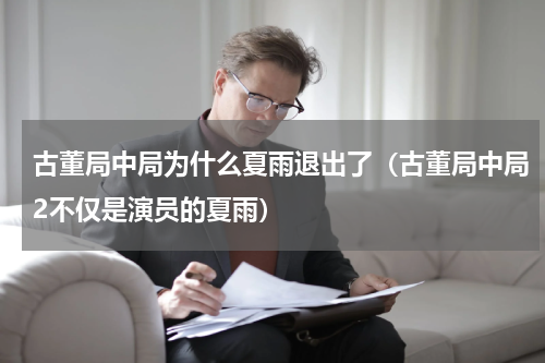 古董局中局为什么夏雨退出了（古董局中局2不仅是演员的夏雨）
