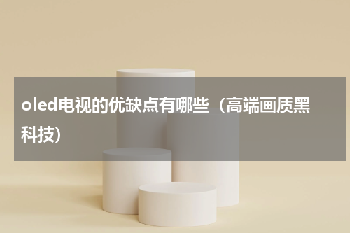 oled电视的优缺点有哪些（高端画质黑科技）