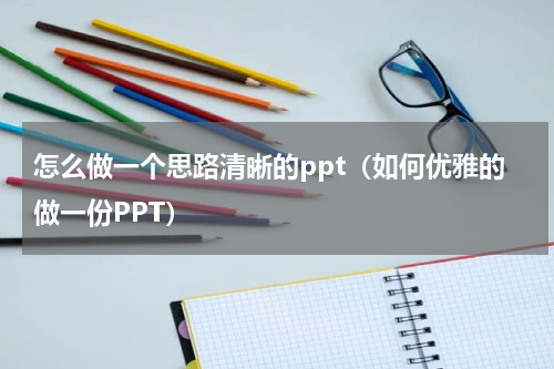 怎么做一个思路清晰的ppt（如何优雅的做一份PPT）