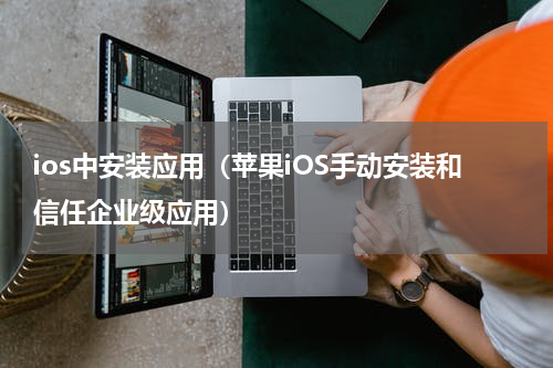ios中安装应用（苹果iOS手动安装和信任企业级应用）