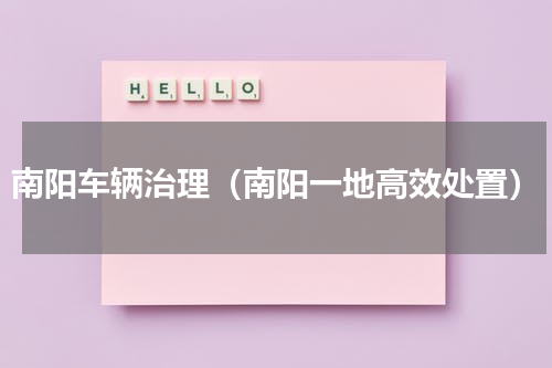 南阳车辆治理（南阳一地高效处置）