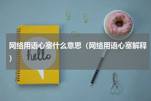 网络用语心塞什么意思（网络用语心塞解释）