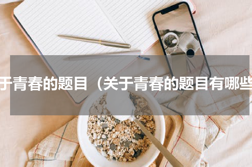 关于青春的题目（关于青春的题目有哪些）