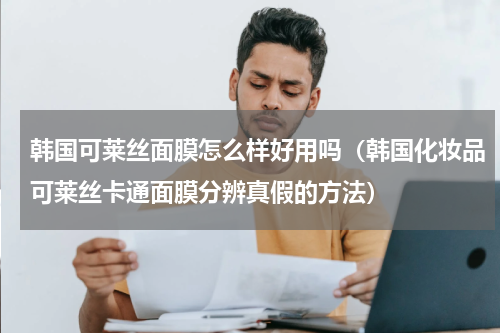 韩国可莱丝面膜怎么样好用吗（韩国化妆品可莱丝卡通面膜分辨真假的方法）