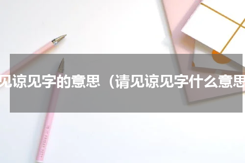 请见谅见字的意思（请见谅见字什么意思）