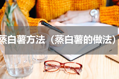 蒸白薯方法（蒸白薯的做法）
