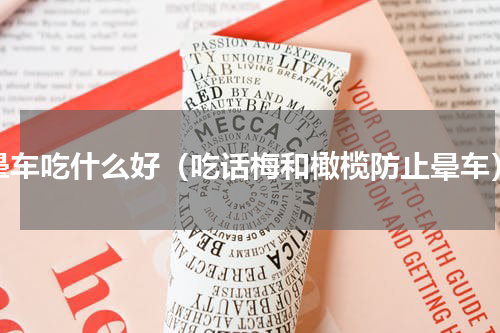 晕车吃什么好（吃话梅和橄榄防止晕车）