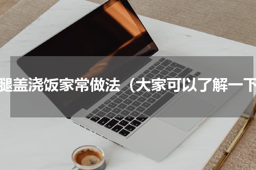 鸡腿盖浇饭家常做法（大家可以了解一下）