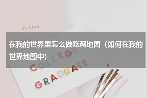 在我的世界里怎么做吃鸡地图（如何在我的世界地图中）
