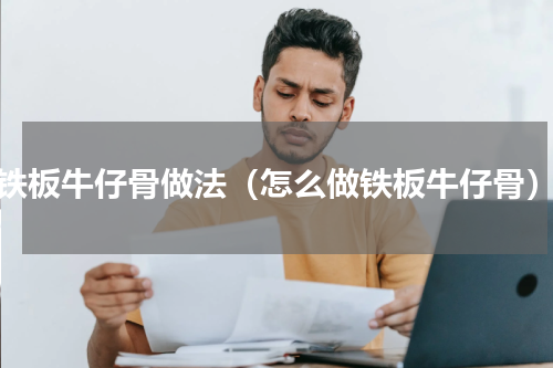 铁板牛仔骨做法（怎么做铁板牛仔骨）
