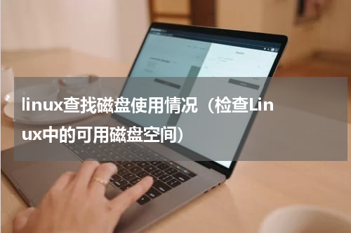linux查找磁盘使用情况（检查Linux中的可用磁盘空间）
