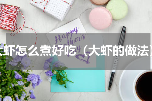 大虾怎么煮好吃（大虾的做法）