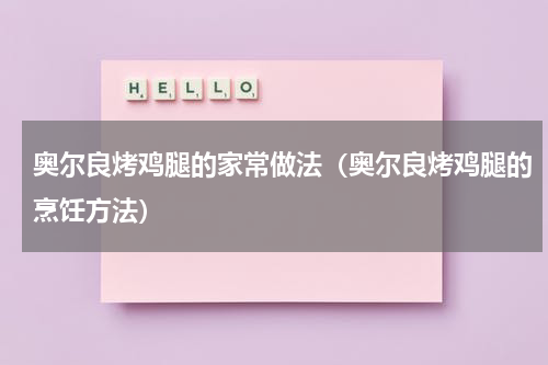 奥尔良烤鸡腿的家常做法（奥尔良烤鸡腿的烹饪方法）