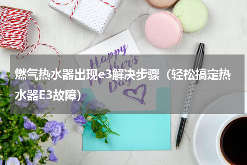 燃气热水器出现e3解决步骤（轻松搞定热水器E3故障）