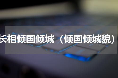 长相倾国倾城（倾国倾城貌）