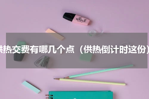 供热交费有哪几个点（供热倒计时这份）