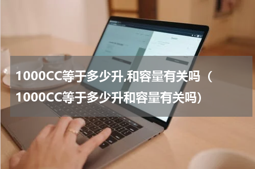 1000CC等于多少升,和容量有关吗（1000CC等于多少升和容量有关吗）