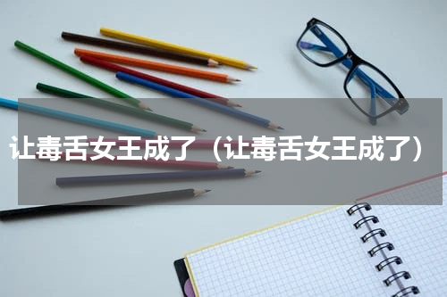 让毒舌女王成了（让毒舌女王成了）