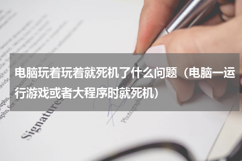 电脑玩着玩着就死机了什么问题（电脑一运行游戏或者大程序时就死机）