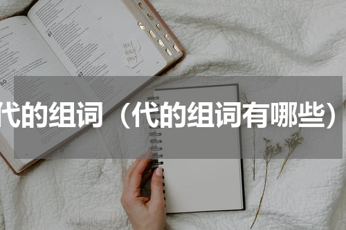 代的组词（代的组词有哪些）