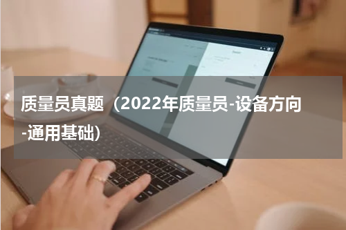 质量员真题（2022年质量员-设备方向-通用基础）