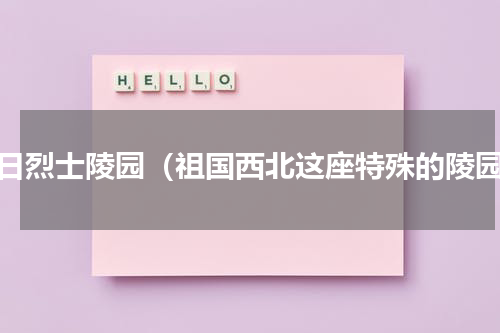 抗日烈士陵园（祖国西北这座特殊的陵园）