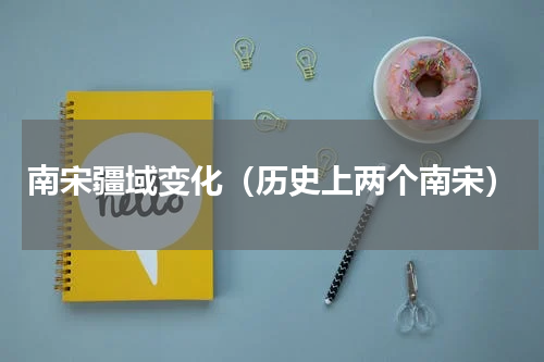 南宋疆域变化（历史上两个南宋）
