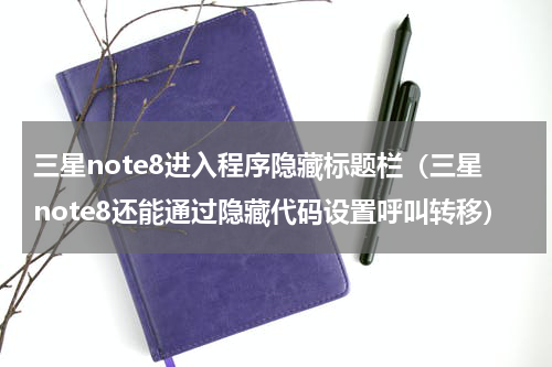 三星note8进入程序隐藏标题栏（三星note8还能通过隐藏代码设置呼叫转移）