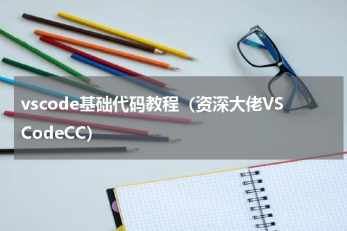 vscode基础代码教程（资深大佬VSCodeCC）