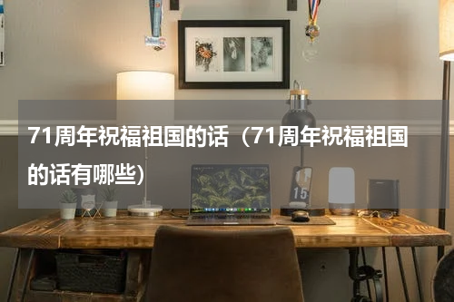 71周年祝福祖国的话（71周年祝福祖国的话有哪些）