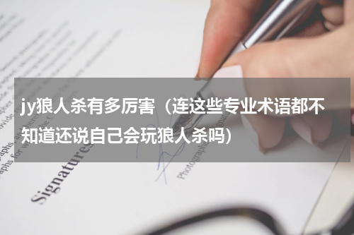 jy狼人杀有多厉害（连这些专业术语都不知道还说自己会玩狼人杀吗）