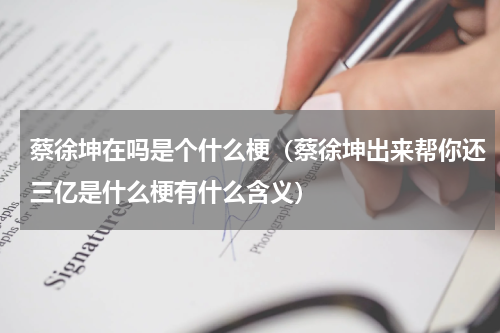 蔡徐坤在吗是个什么梗（蔡徐坤出来帮你还三亿是什么梗有什么含义）