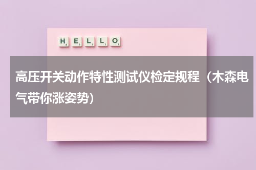 高压开关动作特性测试仪检定规程（木森电气带你涨姿势）