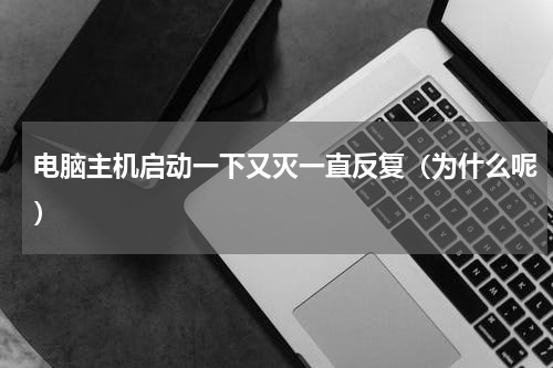 电脑主机启动一下又灭一直反复（为什么呢）