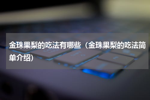 金珠果梨的吃法有哪些（金珠果梨的吃法简单介绍）