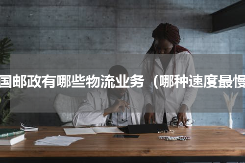 中国邮政有哪些物流业务（哪种速度最慢）